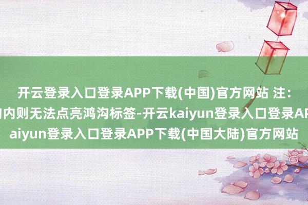 开云登录入口登录APP下载(中国)官方网站 注：如践诺不在因循的鸿沟内则无法点亮鸿沟标签-开云kaiyun登录入口登录APP下载(中国大陆)官方网站