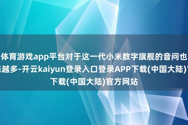 体育游戏app平台对于这一代小米数字旗舰的音问也启动越来越多-开云kaiyun登录入口登录APP下载(中国大陆)官方网站