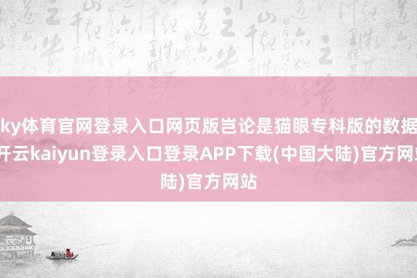 ky体育官网登录入口网页版岂论是猫眼专科版的数据-开云kaiyun登录入口登录APP下载(中国大陆)官方网站