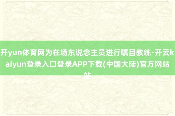 开yun体育网为在场东说念主员进行瞩目教练-开云kaiyun登录入口登录APP下载(中国大陆)官方网站