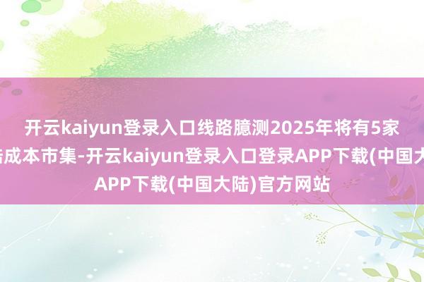开云kaiyun登录入口线路臆测2025年将有5家物业企业登陆成本市集-开云kaiyun登录入口登录APP下载(中国大陆)官方网站