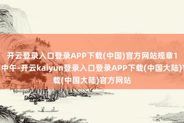 开云登录入口登录APP下载(中国)官方网站　　规章12月17日中午-开云kaiyun登录入口登录APP下载(中国大陆)官方网站
