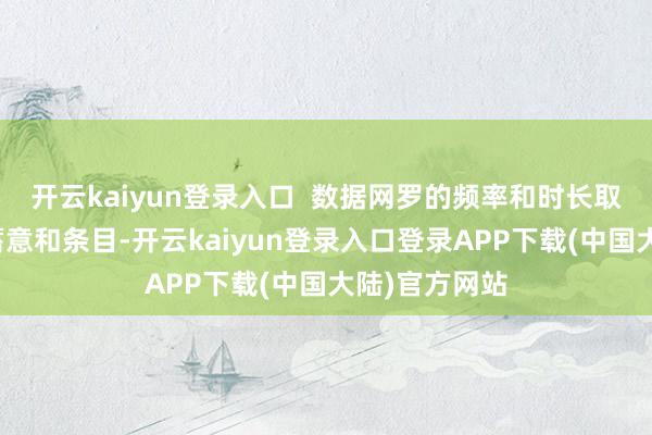 开云kaiyun登录入口  数据网罗的频率和时长取决于实际的蓄意和条目-开云kaiyun登录入口登录APP下载(中国大陆)官方网站