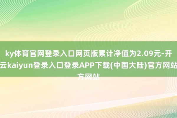 ky体育官网登录入口网页版累计净值为2.09元-开云kaiyun登录入口登录APP下载(中国大陆)官方网站
