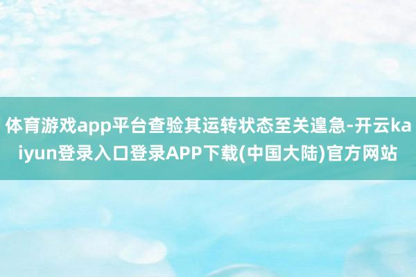 体育游戏app平台查验其运转状态至关遑急-开云kaiyun登录入口登录APP下载(中国大陆)官方网站