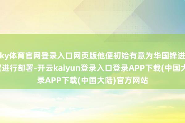ky体育官网登录入口网页版他便初始有意为华国锋进入中央引导层进行部署-开云kaiyun登录入口登录APP下载(中国大陆)官方网站