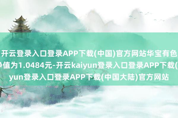 开云登录入口登录APP下载(中国)官方网站华宝有色金属ETF最新单元净值为1.0484元-开云kaiyun登录入口登录APP下载(中国大陆)官方网站
