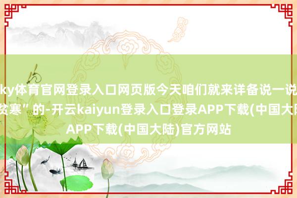 ky体育官网登录入口网页版今天咱们就来详备说一说这个爱“找贫寒”的-开云kaiyun登录入口登录APP下载(中国大陆)官方网站