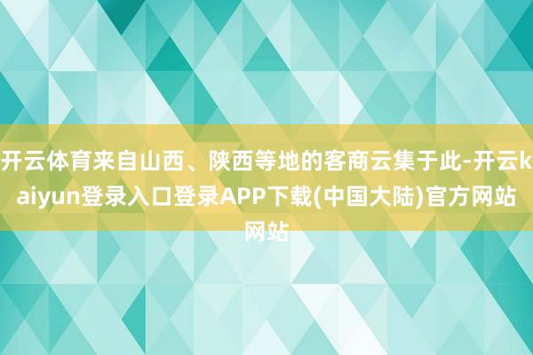 开云体育来自山西、陕西等地的客商云集于此-开云kaiyun登录入口登录APP下载(中国大陆)官方网站