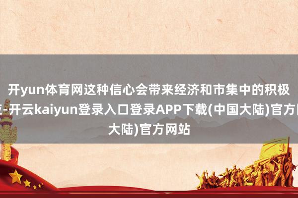 开yun体育网　　这种信心会带来经济和市集中的积极效应-开云kaiyun登录入口登录APP下载(中国大陆)官方网站