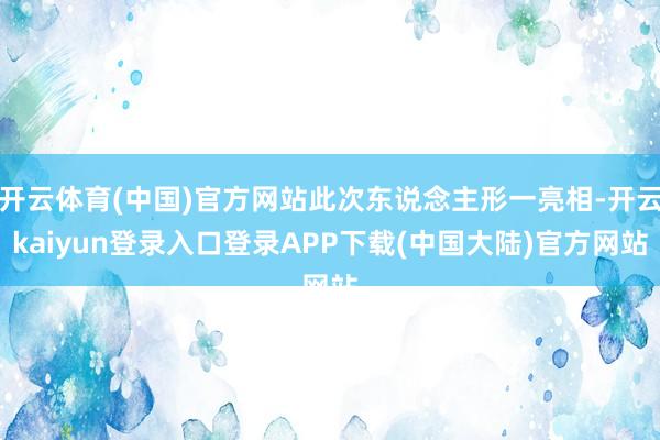 开云体育(中国)官方网站此次东说念主形一亮相-开云kaiyun登录入口登录APP下载(中国大陆)官方网站