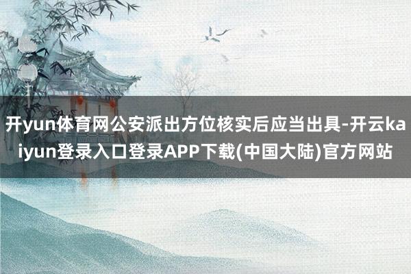 开yun体育网公安派出方位核实后应当出具-开云kaiyun登录入口登录APP下载(中国大陆)官方网站