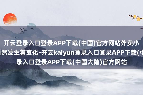 开云登录入口登录APP下载(中国)官方网站外卖小哥这一事业也在悄然发生着变化-开云kaiyun登录入口登录APP下载(中国大陆)官方网站