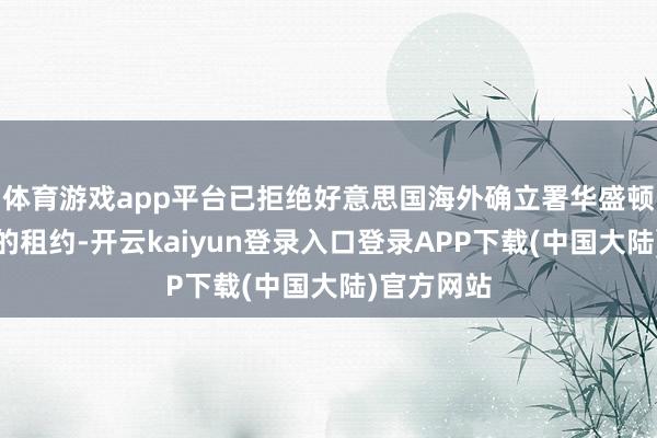 体育游戏app平台已拒绝好意思国海外确立署华盛顿总部大楼的租约-开云kaiyun登录入口登录APP下载(中国大陆)官方网站