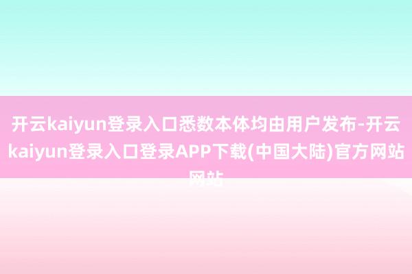 开云kaiyun登录入口悉数本体均由用户发布-开云kaiyun登录入口登录APP下载(中国大陆)官方网站