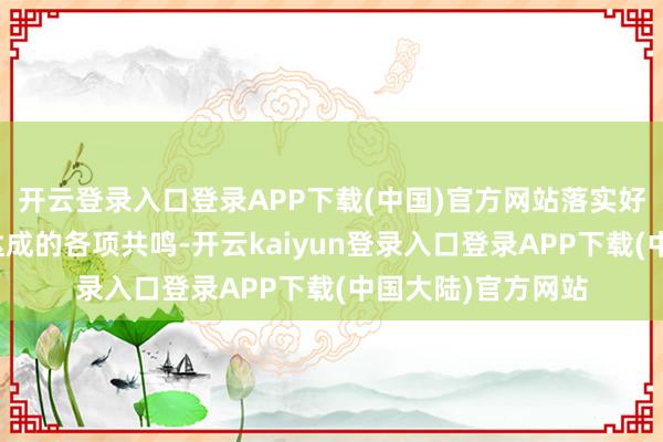 开云登录入口登录APP下载(中国)官方网站落实好两国指令东谈主达成的各项共鸣-开云kaiyun登录入口登录APP下载(中国大陆)官方网站