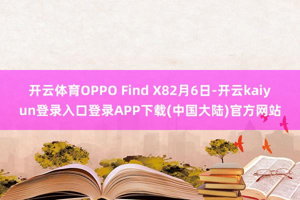 开云体育OPPO Find X8　　2月6日-开云kaiyun登录入口登录APP下载(中国大陆)官方网站
