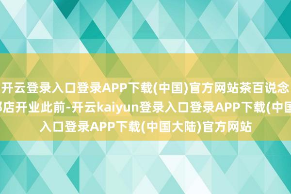 开云登录入口登录APP下载(中国)官方网站茶百说念西班牙巴塞罗那店开业　　此前-开云kaiyun登录入口登录APP下载(中国大陆)官方网站