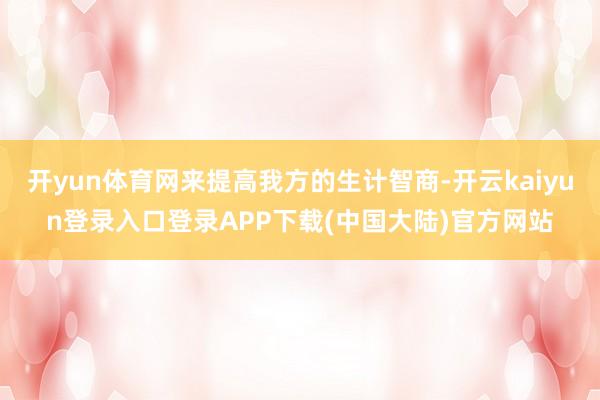 开yun体育网来提高我方的生计智商-开云kaiyun登录入口登录APP下载(中国大陆)官方网站
