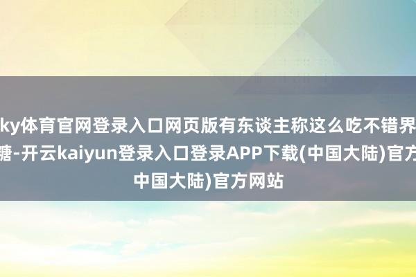 ky体育官网登录入口网页版有东谈主称这么吃不错界限血糖-开云kaiyun登录入口登录APP下载(中国大陆)官方网站